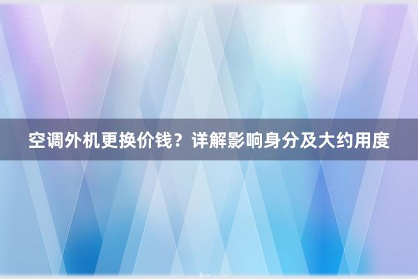 空调外机更换价钱？详解影响身分及大约用度